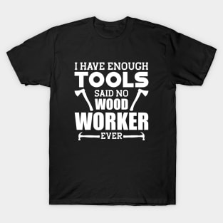 Woodworker - I have enough tools said no wood worker ever w T-Shirt